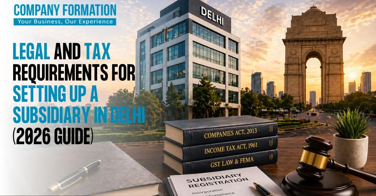 Legal and Tax Requirements for Setting Up a Subsidiary in Delhi (2026 Guide)